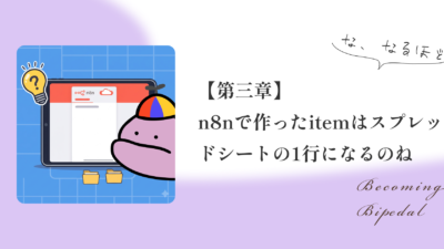 【第三章】n8nで作ったitemを、スプレッドシートの1行として見てみた